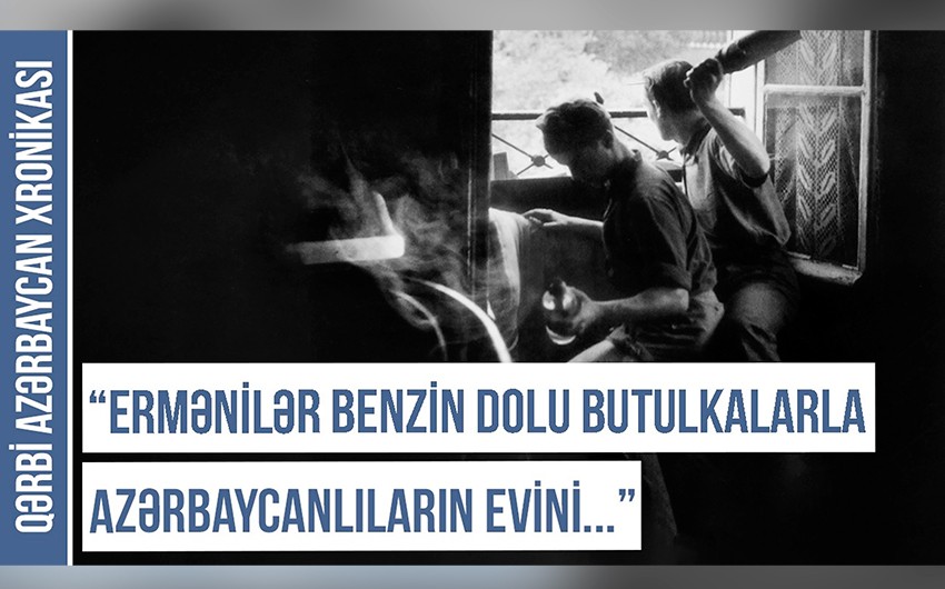 Qərbi Azərbaycan Xronikası: “Ermənilər butulkalara benzin doldurub azərbaycanlıların evlərinə atırdılar” - FOTO  