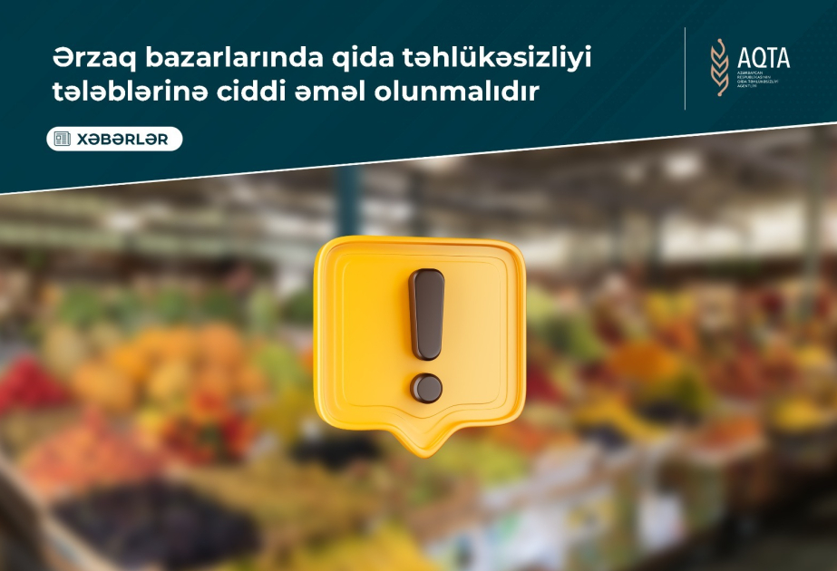 AQTA: Ərzaq bazarlarında qida təhlükəsizliyi tələblərinə ciddi əməl olunmalıdır