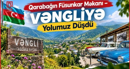 Dağların qoynunda yenidən doğulan Vənglidən VİDEOREPORTAJ