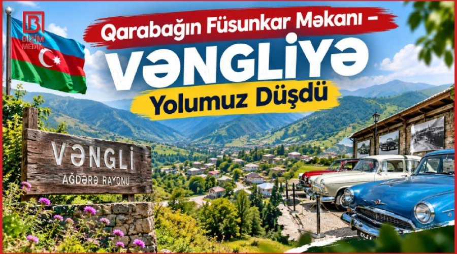 Dağların qoynunda yenidən doğulan Vənglidən VİDEOREPORTAJ